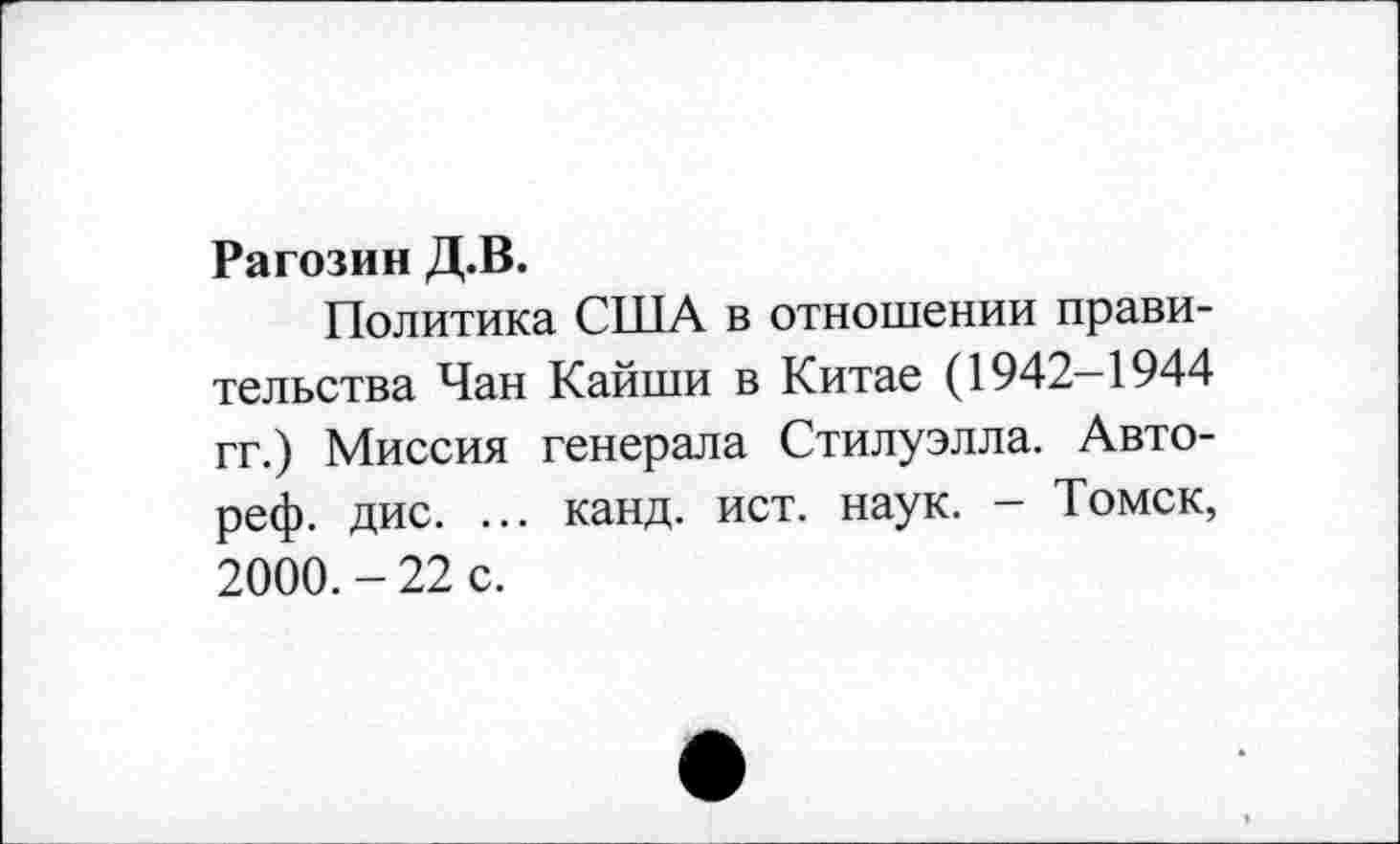 ﻿Рагозин Д.В.
Политика США в отношении правительства Чан Кайши в Китае (1942-1944 гг.) Миссия генерала Стилуэлла. Авто-реф. дис. ... канд. ист. наук. - Томск, 2000.-22 с.